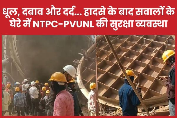 धूल, दबाव और दर्द… हादसे के बाद सवालों के घेरे में NTPC-PVUNL की सुरक्षा व्यवस्था NTPC-PVUNL