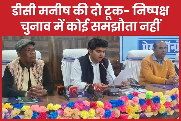 डीसी मनीष की दो टूक- निष्पक्ष चुनाव में कोई समझौता नहीं डीसी