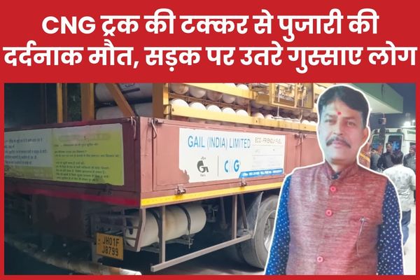 CNG ट्रक की टक्कर से पुजारी की दर्दनाक मौ’त, सड़क पर उतरे गुस्साए लोग पुजारी