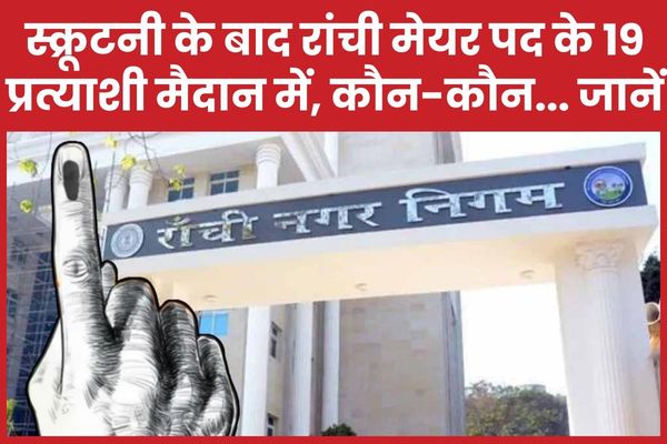 स्क्रूटनी के बाद रांची मेयर पद के 19 प्रत्याशी मैदान में, कौन-कौन… जानें मेयर