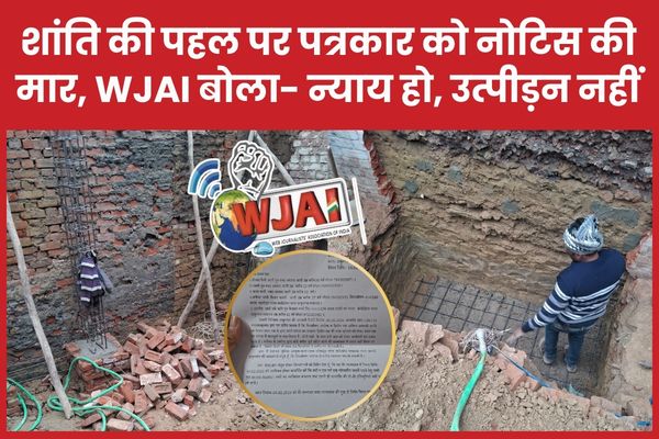 शांति की पहल पर पत्रकार को नोटिस की मा’र, WJAI बोला- न्याय हो, उत्पीड़न नहीं पत्रकार
