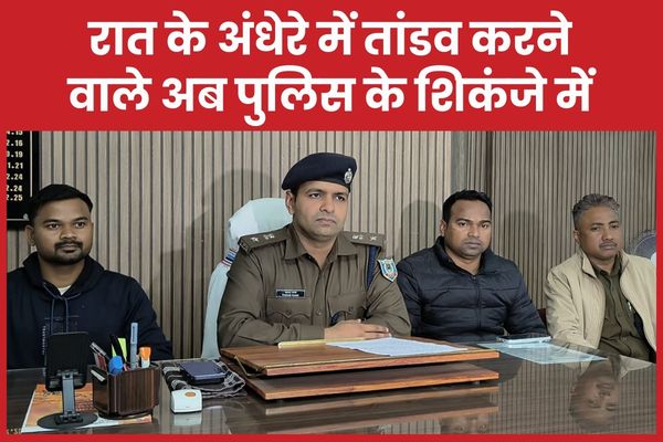 रात के अंधेरे में तांडव करने वाले अब पुलिस के शिकंजे में रात