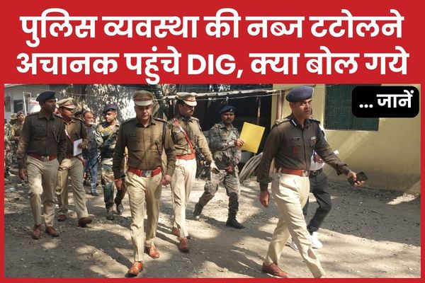 पुलिस व्यवस्था की नब्ज टटोलने अचानक पहुंचे DIG, क्या बोल गये… जानें DIG
