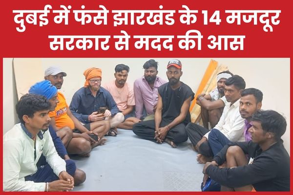 दुबई में फंसे झारखंड के 14 मजदूर, सरकार से मदद की आस दुबई