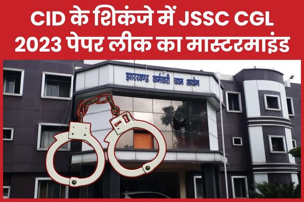 CID के शिकंजे में JSSC CGL 2023 पेपर लीक का मास्टरमाइंड CID