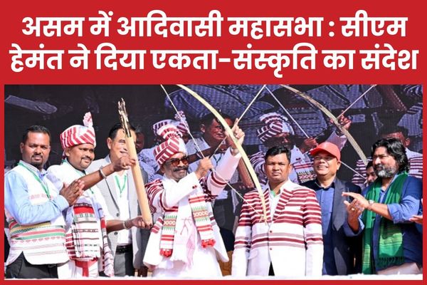 असम में आदिवासी महासभा : सीएम हेमंत ने दिया एकता और संस्कृति का संदेश सीएम