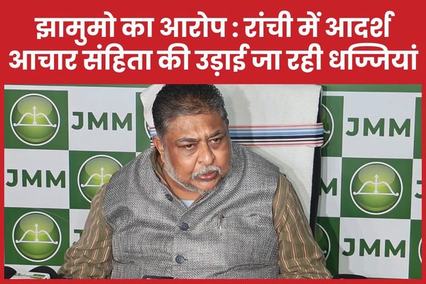 झामुमो का आरोप : रांची में आदर्श आचार संहिता की उड़ाई जा रही धज्जियां झामुमो