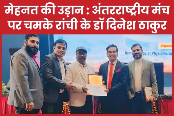 मेहनत की उड़ान : अंतरराष्ट्रीय मंच में चमके रांची के डॉ दिनेश ठाकुर दिनेश ठाकुर