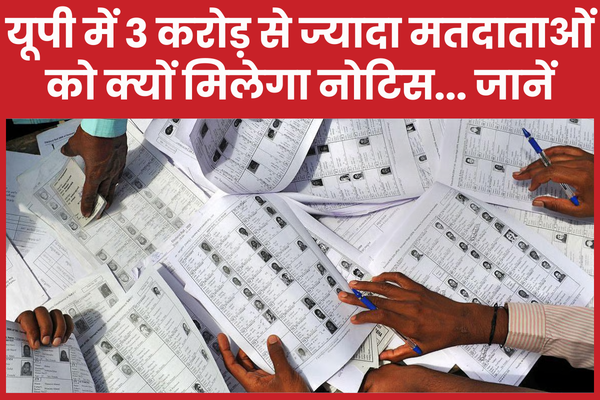 यूपी में 3 करोड़ से ज्यादा मतदाताओं को क्यों मिलेगा नोटिस… जानें मतदाताओं