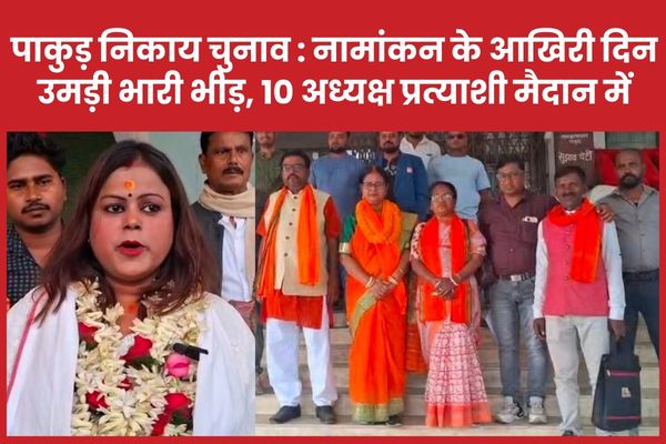 पाकुड़ निकाय चुनाव : नामांकन के आखिरी दिन उमड़ी भारी भीड़, 10 अध्यक्ष प्रत्याशी मैदान में