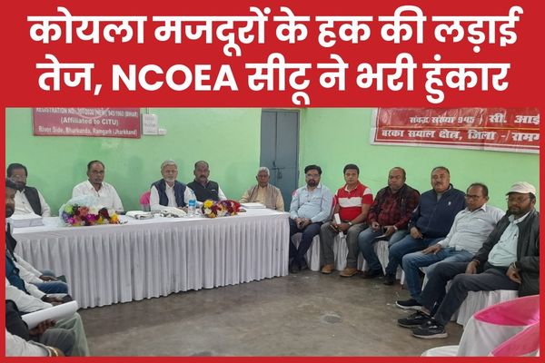 कोयला मजदूरों के हक की लड़ाई तेज, NCOEA सीटू ने भरी हुंकार