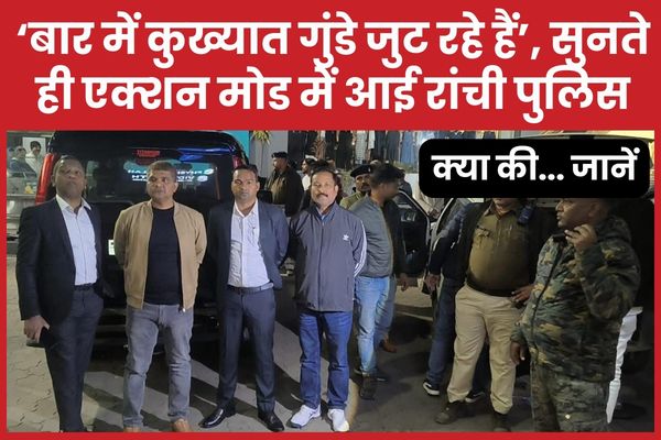 ‘बार में कुख्यात गुंडे जुट रहे हैं’, सुनते ही एक्शन मोड में आई रांची पुलिस, क्या की… जानें