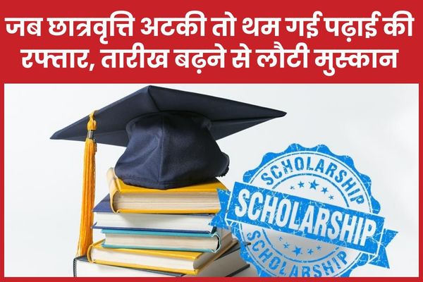 जब छात्रवृत्ति अटकी तो थम गई पढ़ाई की रफ्तार, तारीख बढ़ने से लौटी मुस्कान