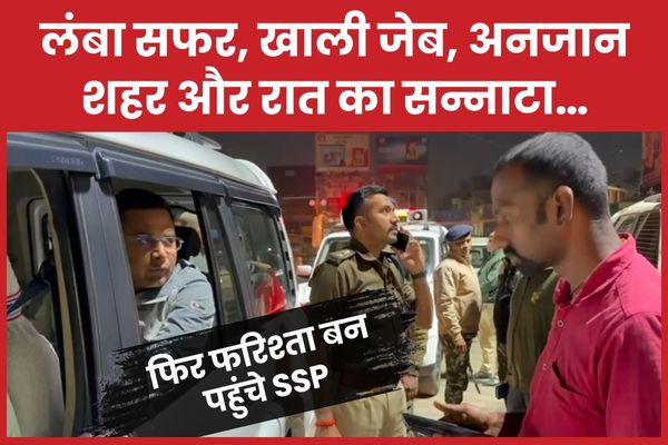 लंबा सफर, खाली जेब, अनजान शहर और रात का सन्नाटा… फिर फरिश्ता बन पहुंचे SSP