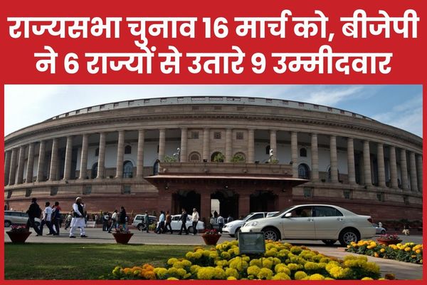 राज्यसभा चुनाव 16 मार्च को, बीजेपी ने 6 राज्यों से उतारे 9 उम्मीदवार राज्यसभा