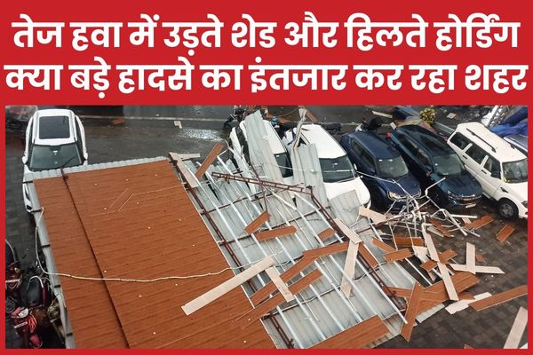 तेज हवा में उड़ते शेड और हिलते होर्डिंग, क्या बड़े हादसे का इंतजार कर रहा शहर शहर
