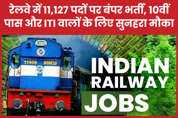 रेलवे में 11,127 पदों पर बंपर भर्ती, 10वीं पास और ITI वालों के लिए सुनहरा मौका रेलवे