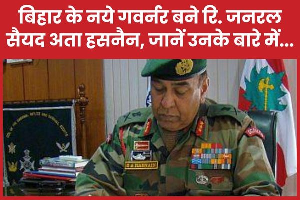 बिहार के नये गवर्नर बने रि. जनरल सैयद अता हसनैन… जानें उनके बारे में…