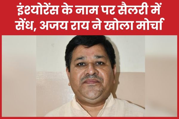 इंश्योरेंस के नाम पर सैलरी में सेंध, अजय राय ने खोला मोर्चा