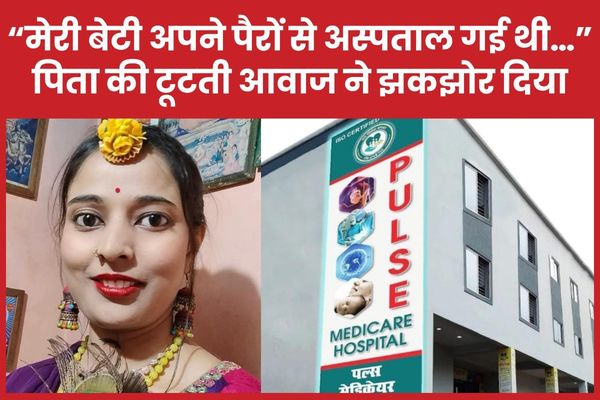 “मेरी बेटी अपने पैरों से अस्पताल गई थी…” पिता की टूटती आवाज ने झकझोर दिया