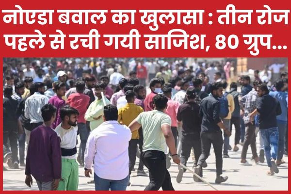 नोएडा बवाल का खुलासा : तीन रोज पहले से रची गयी साजिश, 80 ग्रुप… नोएडा
