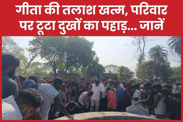 गीता की तलाश खत्म, परिवार पर टूटा दुखों का पहाड़… जानें गीता