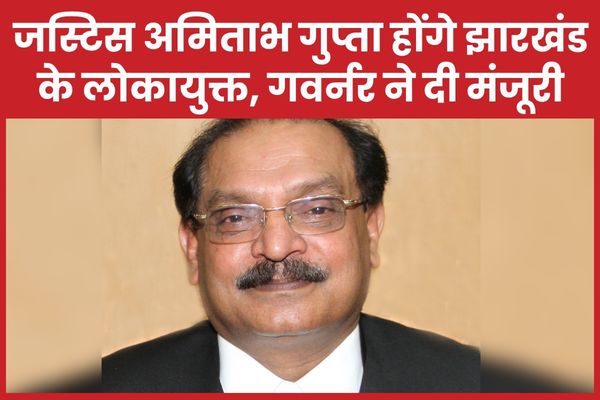 जस्टिस अमिताभ कुमार गुप्ता होंगे झारखंड के लोकायुक्त, गवर्नर ने दी मंजूरी अमिताभ