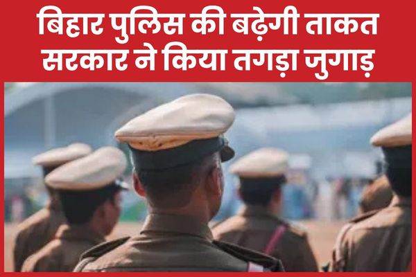 बिहार पुलिस की बढ़ेगी ताकत, सरकार ने किया तगड़ा जुगाड़