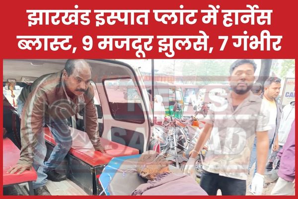 झारखंड इस्पात प्लांट में हार्नेस ब्लास्ट, 9 मजदूर झुलसे, 7 गंभीर