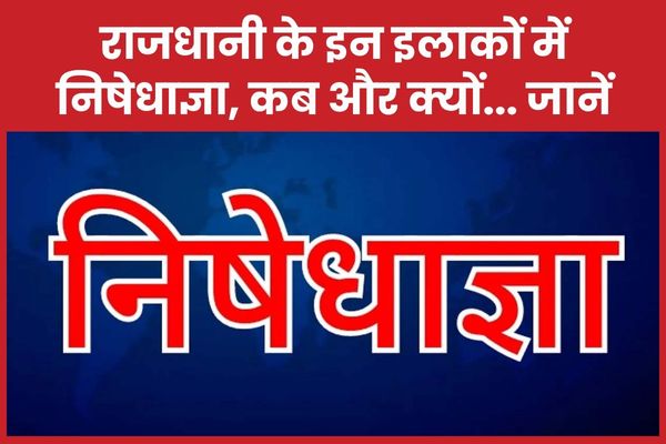 राजधानी के इन इलाकों में निषेधाज्ञा, कब और क्यों… जानें