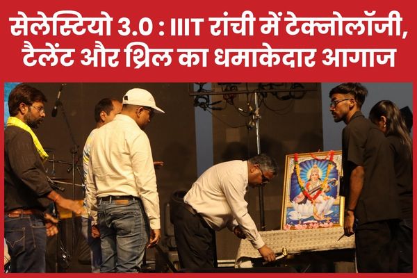 सेलेस्टियो 3.0 : IIIT रांची में टेक्नोलॉजी, टैलेंट और थ्रिल का धमाकेदार आगाज