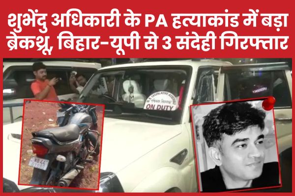 शुभेंदु अधिकारी के PA हत्याकांड में बड़ा ब्रेकथ्रू, बिहार-यूपी से 3 संदेही गिरफ्तार शुभेंदु