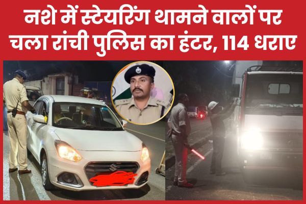 नशे में स्टेयरिंग थामने वालों पर चला रांची पुलिस का हंटर, 114 धराए नशे