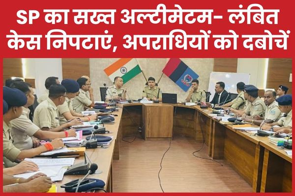 SP का सख्त अल्टीमेटम- लंबित केस निपटाएं, अपराधियों को दबोचें एसपी