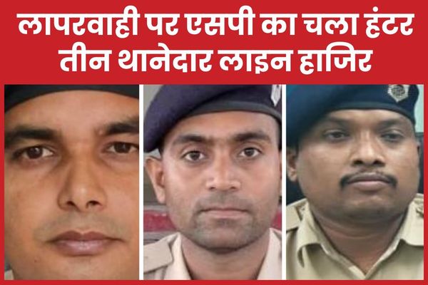 लापरवाही पर एसपी का चला हंटर, तीन थानेदार लाइन हाजिर थानेदार