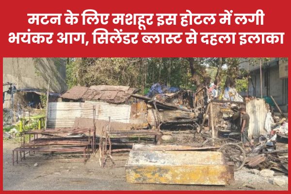 मटन के लिए मशहूर इस होटल में लगी भयंकर आग, सिलेंडर ब्लास्ट से दहला इलाका होटल