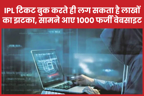 IPL टिकट बुक करते ही लग सकता है लाखों का झटका, सामने आए 1000 फर्जी वेबसाइट IPL