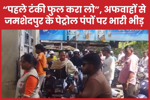 “पहले टंकी फुल करा लो”, अफवाहों से जमशेदपुर के पेट्रोल पंपों पर भारी भीड़ जमशेदपुर