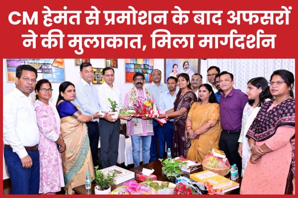 CM हेमंत से प्रमोशन के बाद अफसरों ने की मुलाकात, मिला मार्गदर्शन हेमंत