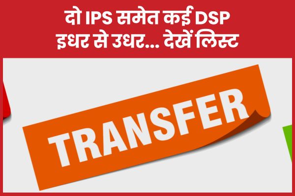 दो IPS समेत कई DSP इधर से उधर… देखें लिस्ट DSP