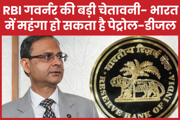 RBI गवर्नर की बड़ी चेतावनी- भारत में महंगा हो सकता है पेट्रोल-डीजल RBI