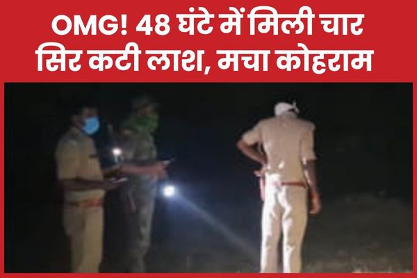 OMG! 48 घंटे में मिली चार सिर कटी ला’श, मचा कोहराम