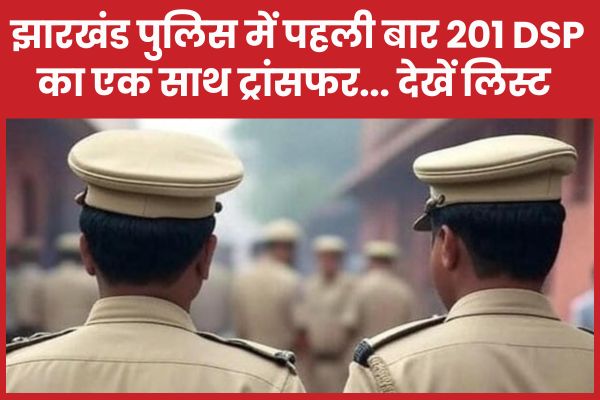 झारखंड पुलिस में पहली बार 201 DSP का एक साथ ट्रांसफर… देखें लिस्ट