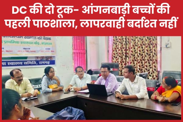 DC की दो टूक- आंगनबाड़ी बच्चों की पहली पाठशाला, लापरवाही बर्दाश्त नहीं
