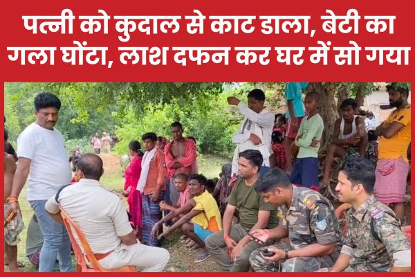 पत्नी को कुदाल से का’ट डाला, बेटी का गला घोंटा, ला’श दफन कर घर में सो गया