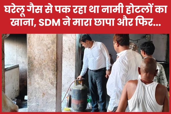घरेलू गैस से पक रहा था नामी होटलों का खाना, SDM ने मारा छापा और फिर…
