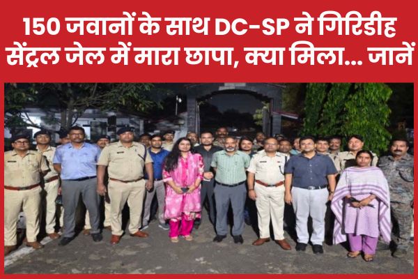 150 जवानों के साथ DC-SP ने गिरिडीह सेंट्रल जेल में मारा छापा, क्या मिला… जानें