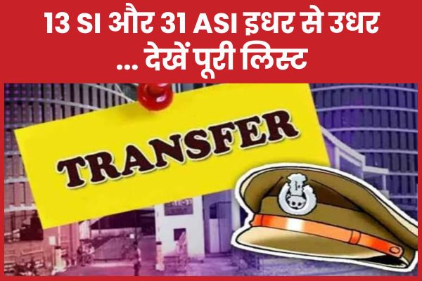 13 SI और 31 ASI इधर से उधर… देखें पूरी लिस्ट