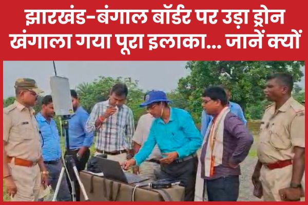 झारखंड-बंगाल बॉर्डर पर उड़ा ड्रोन, खंगाला गया पूरा इलाका… जानें क्यों