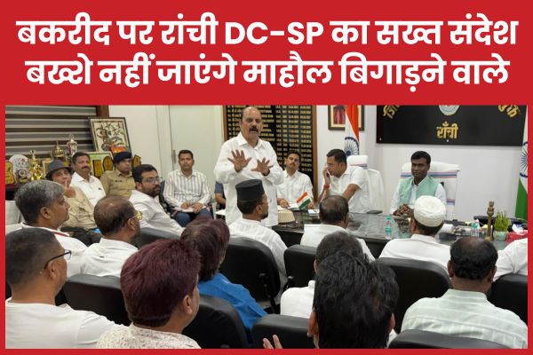 बकरीद पर रांची DC-SP का सख्त संदेश, बख्शे नहीं जाएंगे माहौल बिगाड़ने वाले